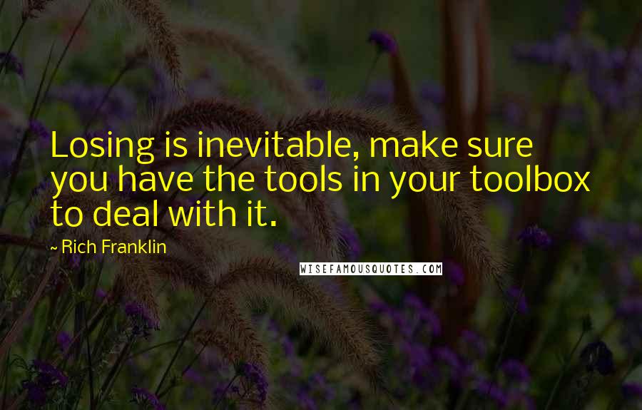 Rich Franklin Quotes: Losing is inevitable, make sure you have the tools in your toolbox to deal with it.