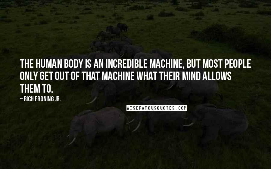 Rich Froning Jr. Quotes: The human body is an incredible machine, but most people only get out of that machine what their mind allows them to.