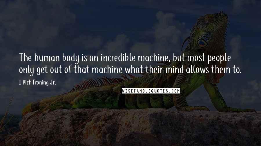 Rich Froning Jr. Quotes: The human body is an incredible machine, but most people only get out of that machine what their mind allows them to.