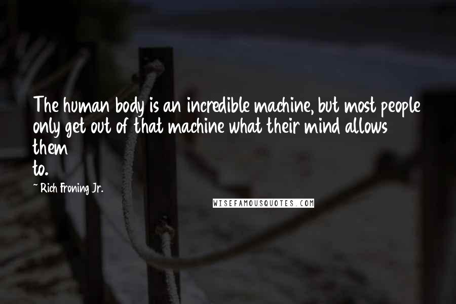 Rich Froning Jr. Quotes: The human body is an incredible machine, but most people only get out of that machine what their mind allows them to.