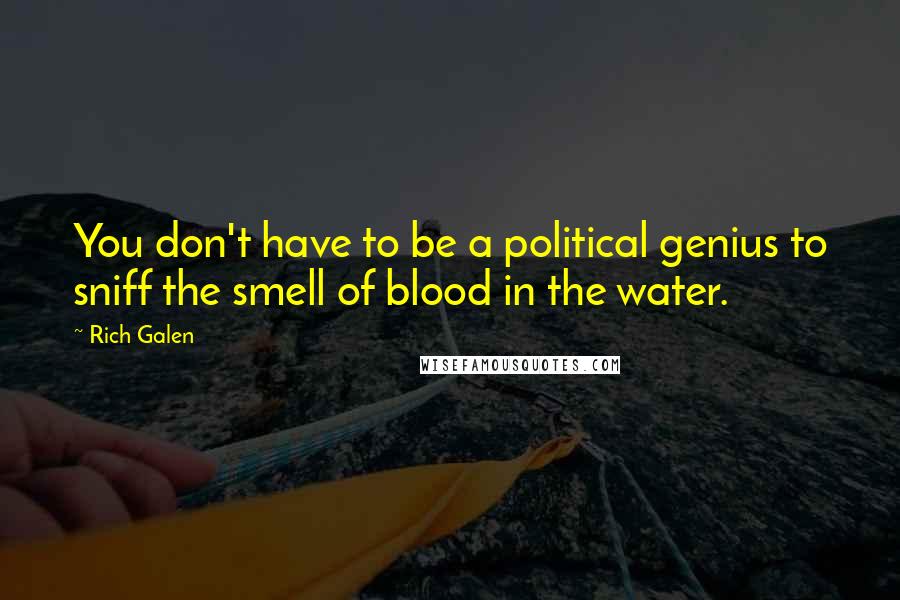 Rich Galen Quotes: You don't have to be a political genius to sniff the smell of blood in the water.