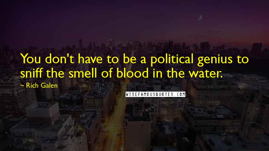 Rich Galen Quotes: You don't have to be a political genius to sniff the smell of blood in the water.
