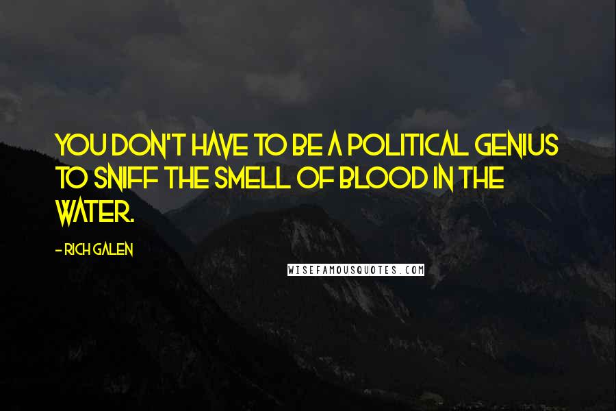 Rich Galen Quotes: You don't have to be a political genius to sniff the smell of blood in the water.