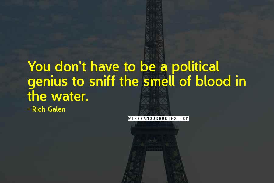Rich Galen Quotes: You don't have to be a political genius to sniff the smell of blood in the water.