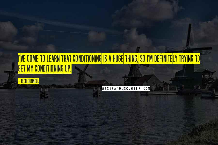 Rich Gunnell Quotes: I've come to learn that conditioning is a huge thing, so I'm definitely trying to get my conditioning up.