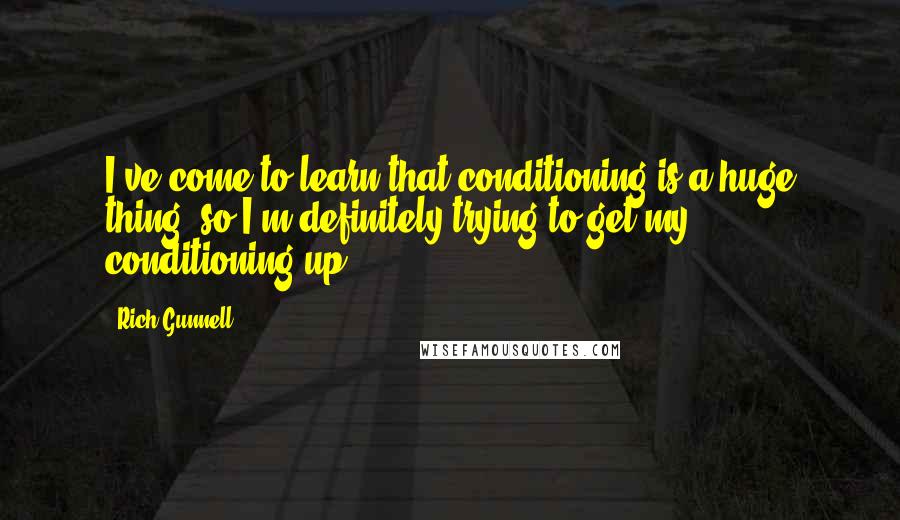 Rich Gunnell Quotes: I've come to learn that conditioning is a huge thing, so I'm definitely trying to get my conditioning up.