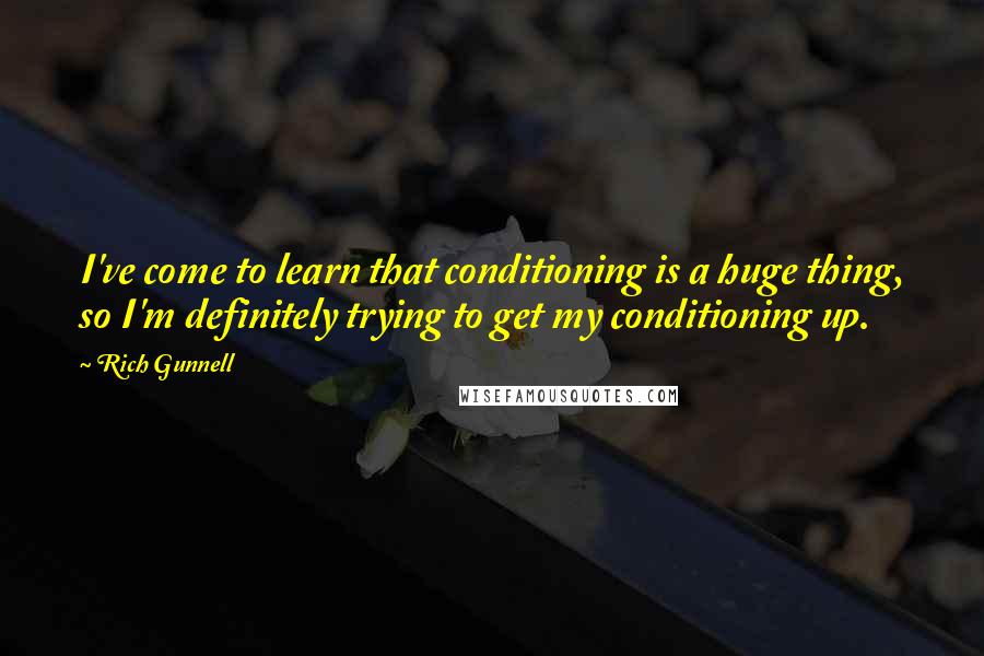Rich Gunnell Quotes: I've come to learn that conditioning is a huge thing, so I'm definitely trying to get my conditioning up.