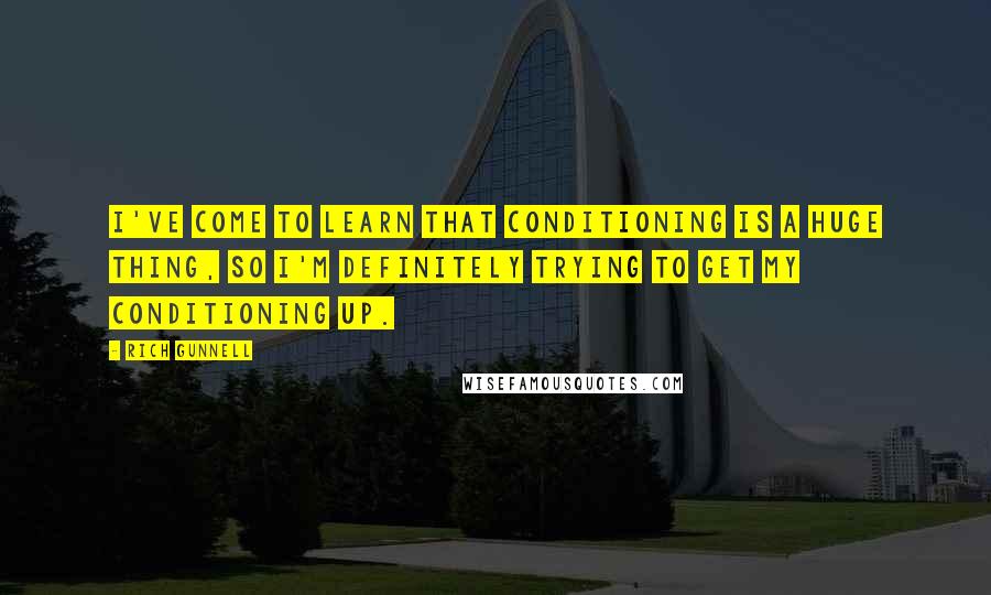 Rich Gunnell Quotes: I've come to learn that conditioning is a huge thing, so I'm definitely trying to get my conditioning up.