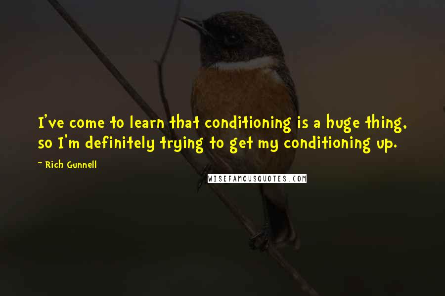 Rich Gunnell Quotes: I've come to learn that conditioning is a huge thing, so I'm definitely trying to get my conditioning up.