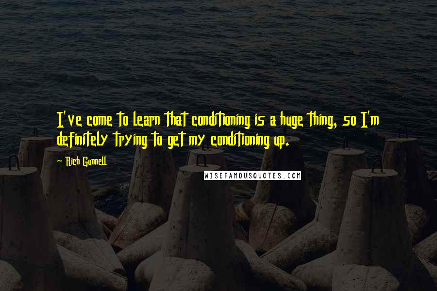 Rich Gunnell Quotes: I've come to learn that conditioning is a huge thing, so I'm definitely trying to get my conditioning up.