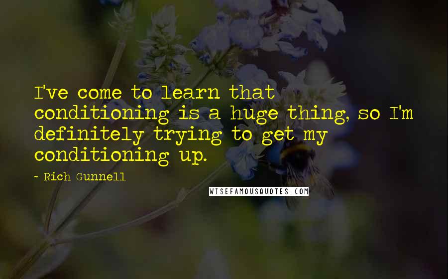 Rich Gunnell Quotes: I've come to learn that conditioning is a huge thing, so I'm definitely trying to get my conditioning up.