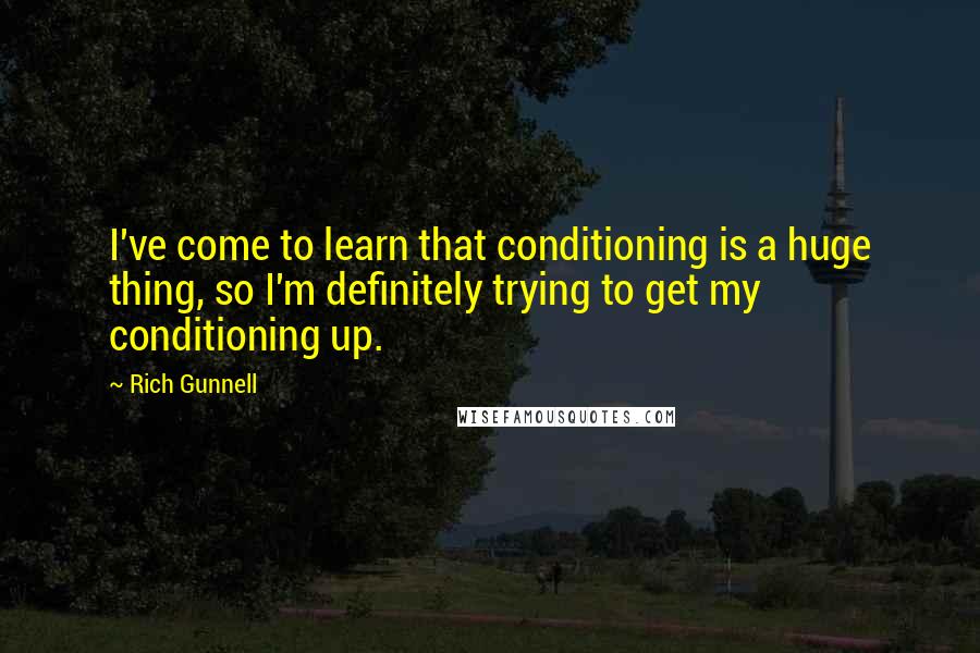 Rich Gunnell Quotes: I've come to learn that conditioning is a huge thing, so I'm definitely trying to get my conditioning up.