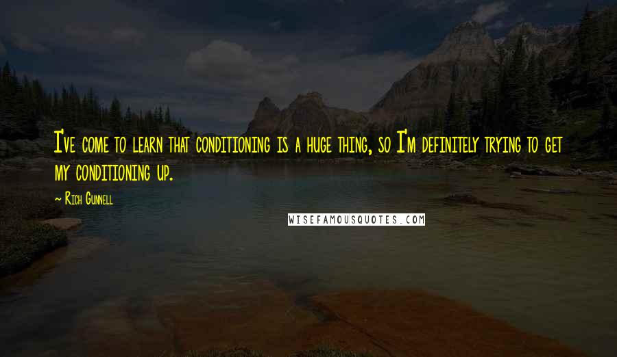 Rich Gunnell Quotes: I've come to learn that conditioning is a huge thing, so I'm definitely trying to get my conditioning up.