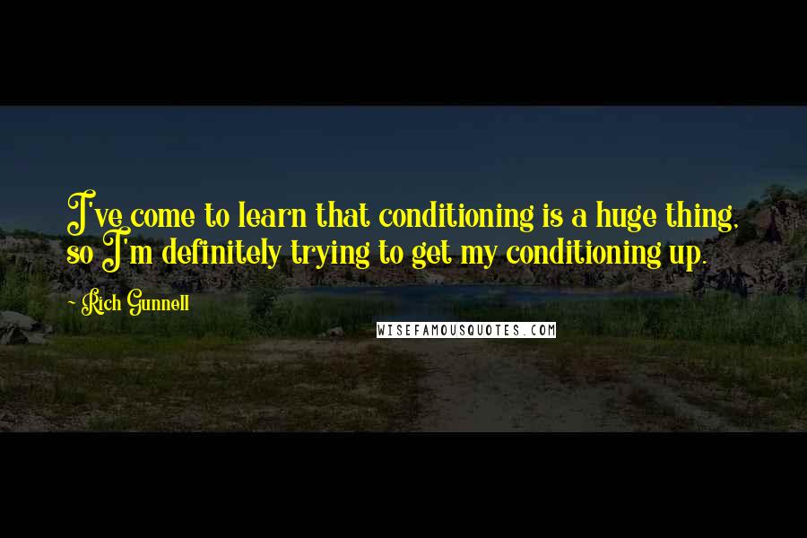Rich Gunnell Quotes: I've come to learn that conditioning is a huge thing, so I'm definitely trying to get my conditioning up.