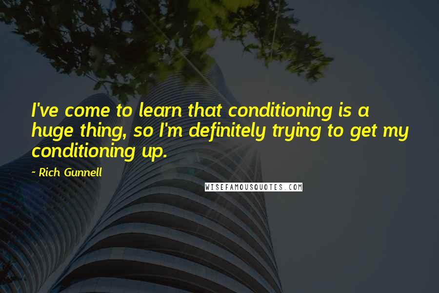 Rich Gunnell Quotes: I've come to learn that conditioning is a huge thing, so I'm definitely trying to get my conditioning up.