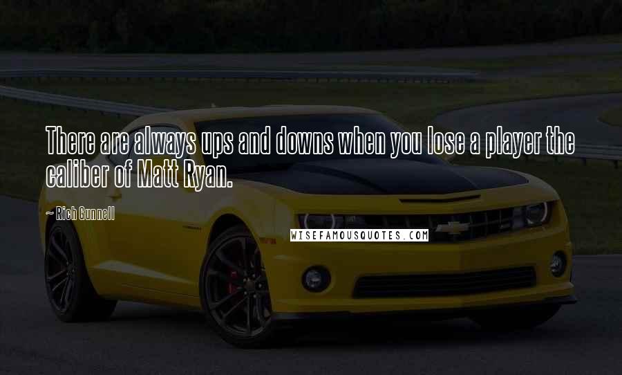 Rich Gunnell Quotes: There are always ups and downs when you lose a player the caliber of Matt Ryan.