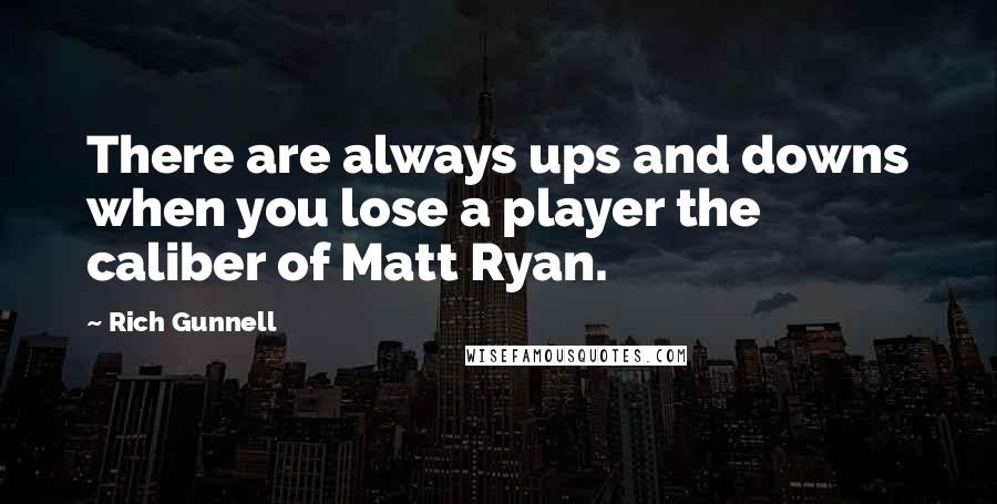 Rich Gunnell Quotes: There are always ups and downs when you lose a player the caliber of Matt Ryan.