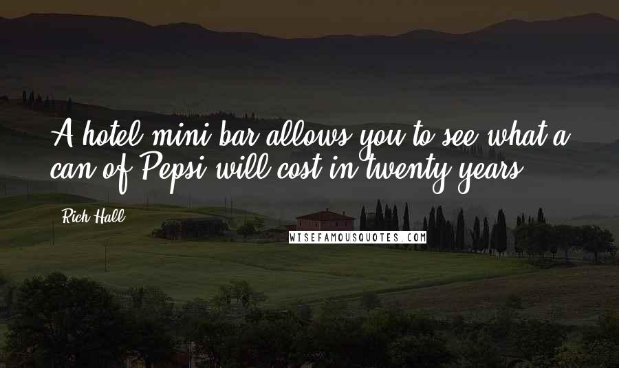 Rich Hall Quotes: A hotel mini bar allows you to see what a can of Pepsi will cost in twenty years.