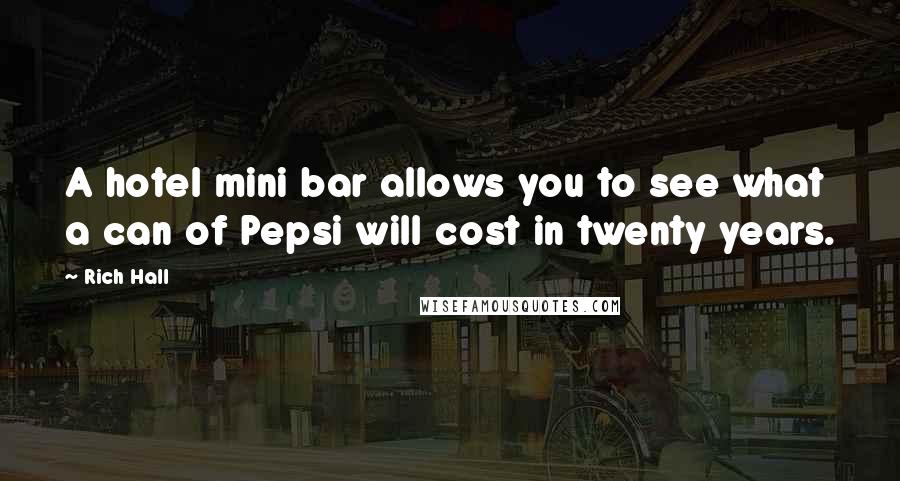 Rich Hall Quotes: A hotel mini bar allows you to see what a can of Pepsi will cost in twenty years.