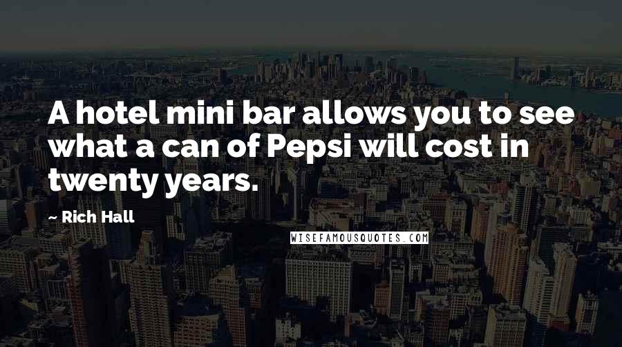 Rich Hall Quotes: A hotel mini bar allows you to see what a can of Pepsi will cost in twenty years.