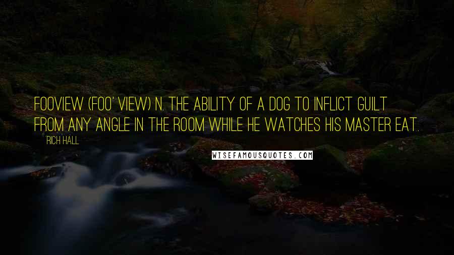 Rich Hall Quotes: FOOVIEW (foo' view) n. The ability of a dog to inflict guilt from any angle in the room while he watches his master eat.