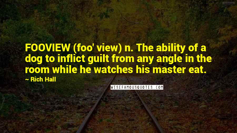 Rich Hall Quotes: FOOVIEW (foo' view) n. The ability of a dog to inflict guilt from any angle in the room while he watches his master eat.