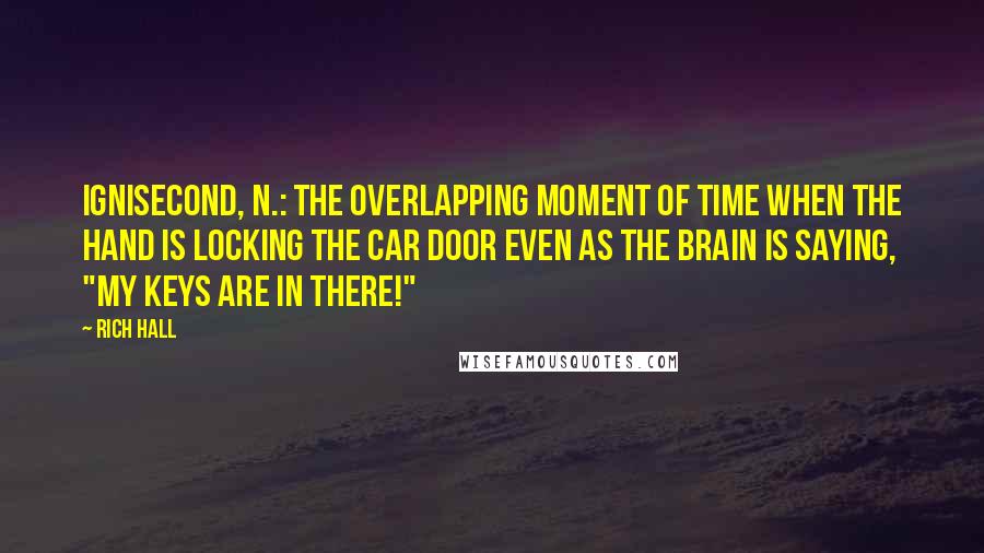 Rich Hall Quotes: Ignisecond, n.: The overlapping moment of time when the hand is locking the car door even as the brain is saying, "my keys are in there!"