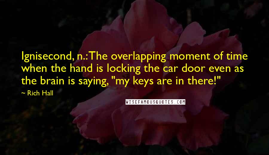 Rich Hall Quotes: Ignisecond, n.: The overlapping moment of time when the hand is locking the car door even as the brain is saying, "my keys are in there!"