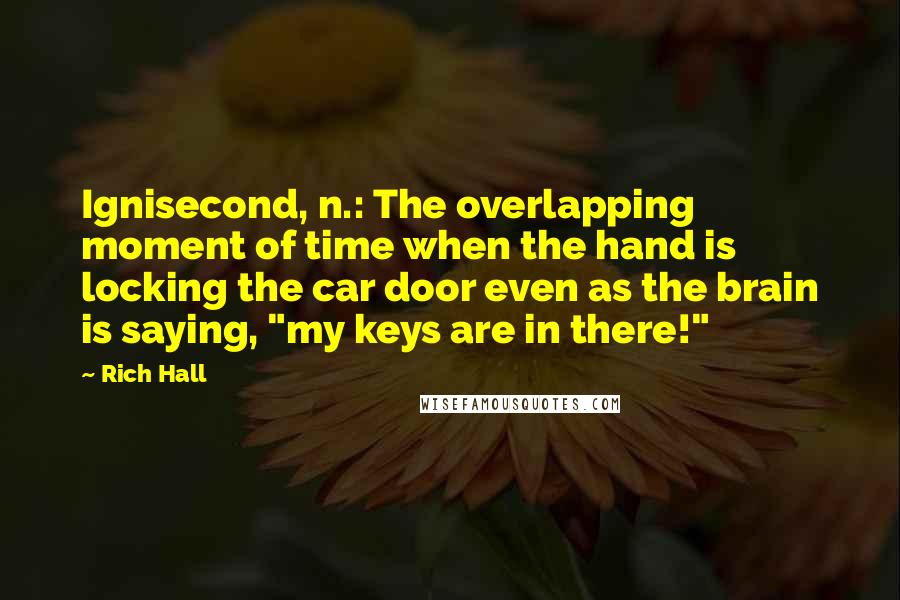 Rich Hall Quotes: Ignisecond, n.: The overlapping moment of time when the hand is locking the car door even as the brain is saying, "my keys are in there!"