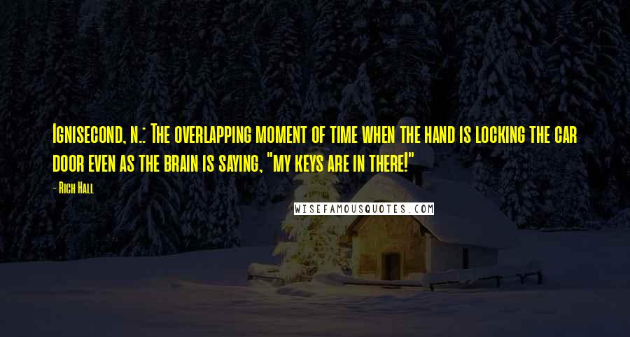 Rich Hall Quotes: Ignisecond, n.: The overlapping moment of time when the hand is locking the car door even as the brain is saying, "my keys are in there!"