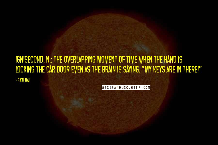 Rich Hall Quotes: Ignisecond, n.: The overlapping moment of time when the hand is locking the car door even as the brain is saying, "my keys are in there!"