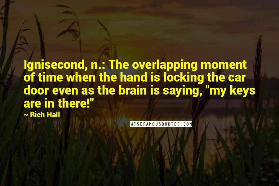 Rich Hall Quotes: Ignisecond, n.: The overlapping moment of time when the hand is locking the car door even as the brain is saying, "my keys are in there!"