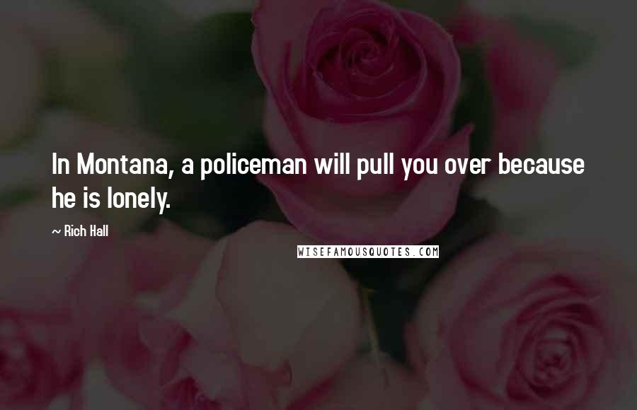 Rich Hall Quotes: In Montana, a policeman will pull you over because he is lonely.