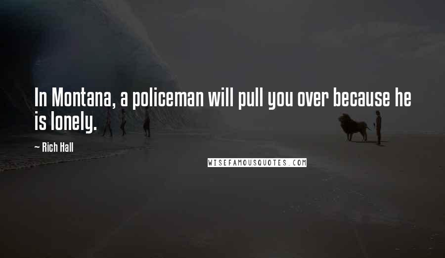 Rich Hall Quotes: In Montana, a policeman will pull you over because he is lonely.