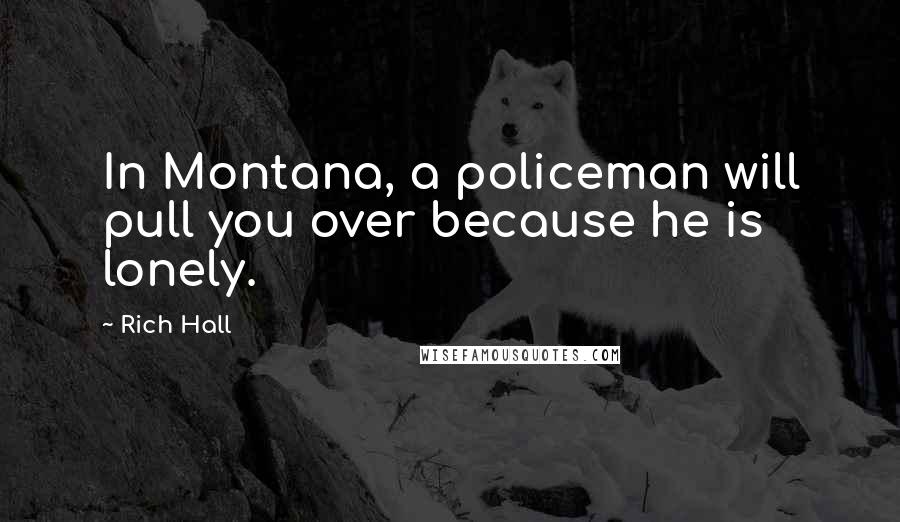 Rich Hall Quotes: In Montana, a policeman will pull you over because he is lonely.