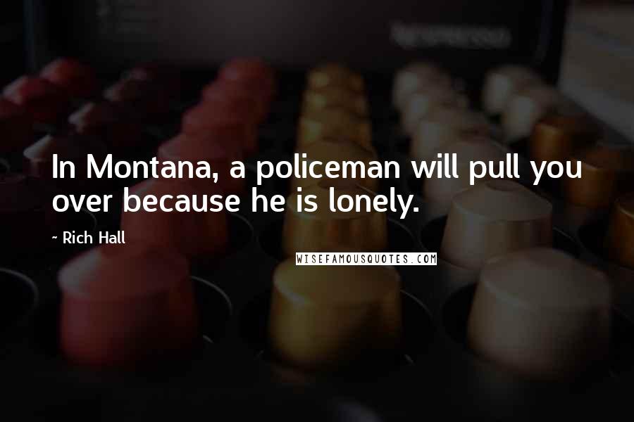 Rich Hall Quotes: In Montana, a policeman will pull you over because he is lonely.