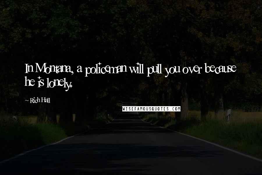 Rich Hall Quotes: In Montana, a policeman will pull you over because he is lonely.