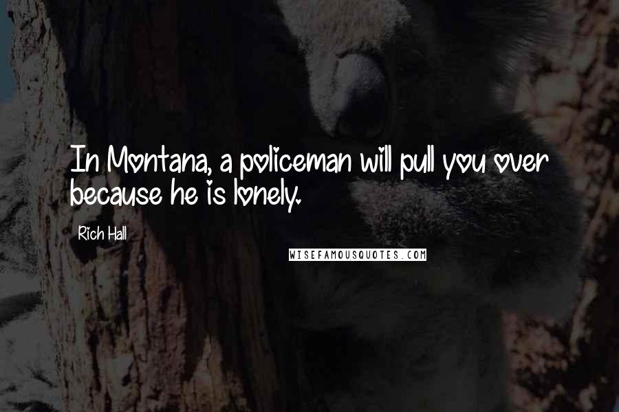 Rich Hall Quotes: In Montana, a policeman will pull you over because he is lonely.