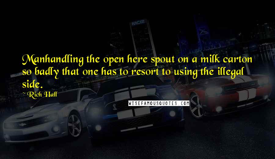 Rich Hall Quotes: Manhandling the open here spout on a milk carton so badly that one has to resort to using the illegal side.