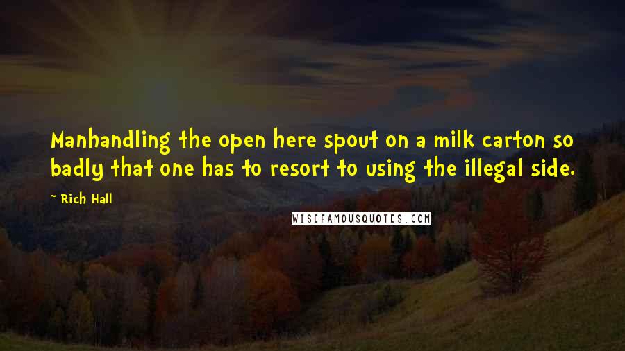 Rich Hall Quotes: Manhandling the open here spout on a milk carton so badly that one has to resort to using the illegal side.