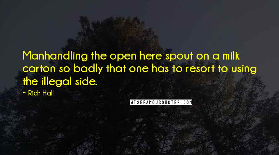 Rich Hall Quotes: Manhandling the open here spout on a milk carton so badly that one has to resort to using the illegal side.