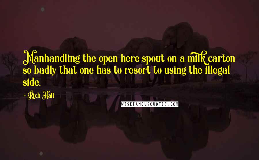 Rich Hall Quotes: Manhandling the open here spout on a milk carton so badly that one has to resort to using the illegal side.