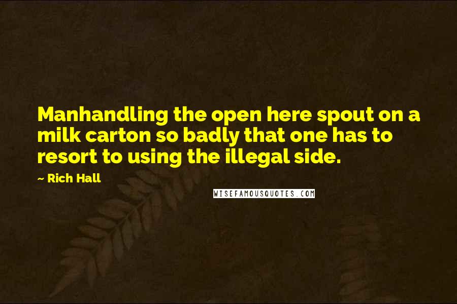 Rich Hall Quotes: Manhandling the open here spout on a milk carton so badly that one has to resort to using the illegal side.