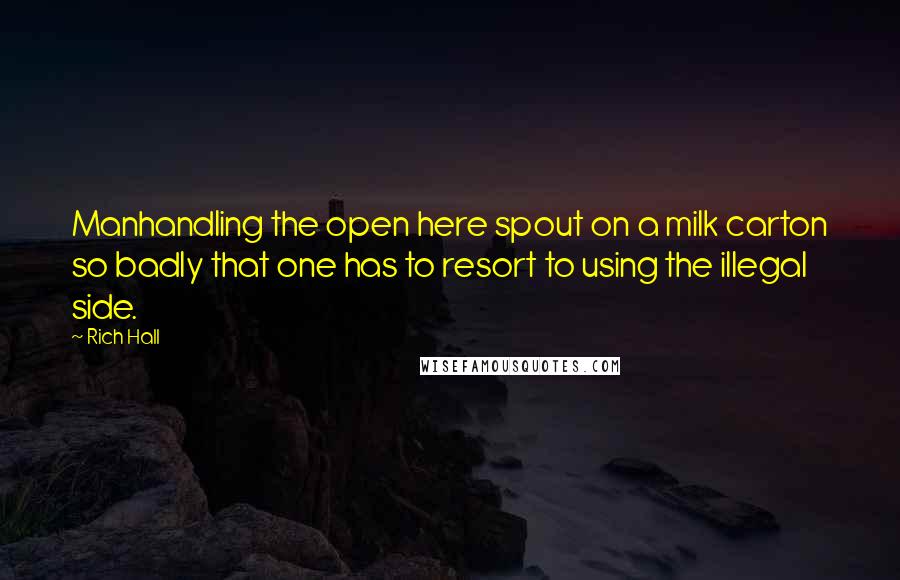 Rich Hall Quotes: Manhandling the open here spout on a milk carton so badly that one has to resort to using the illegal side.