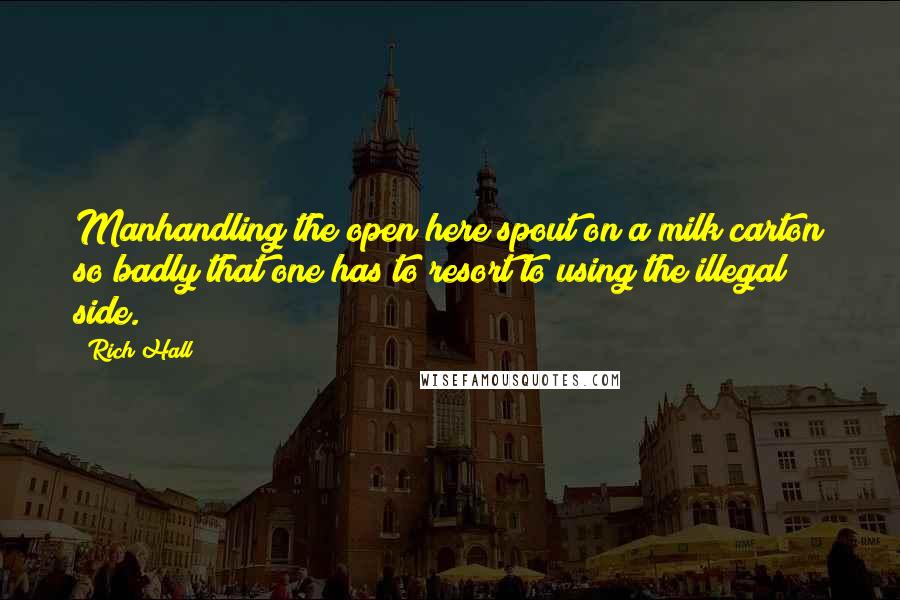 Rich Hall Quotes: Manhandling the open here spout on a milk carton so badly that one has to resort to using the illegal side.