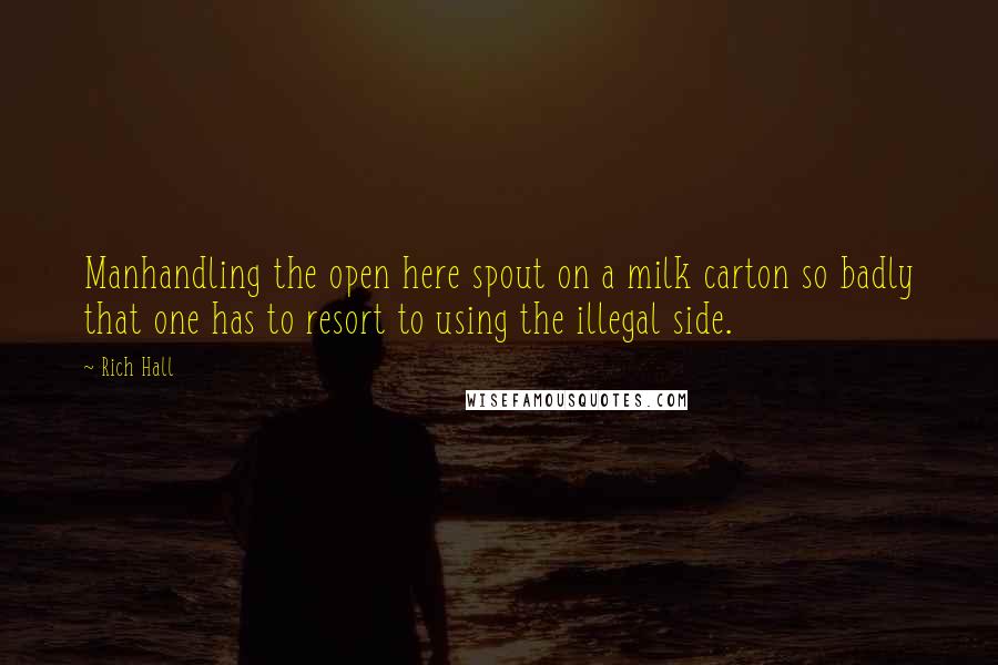 Rich Hall Quotes: Manhandling the open here spout on a milk carton so badly that one has to resort to using the illegal side.