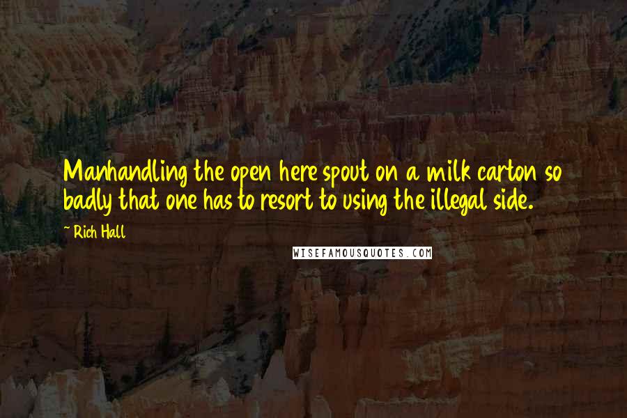 Rich Hall Quotes: Manhandling the open here spout on a milk carton so badly that one has to resort to using the illegal side.