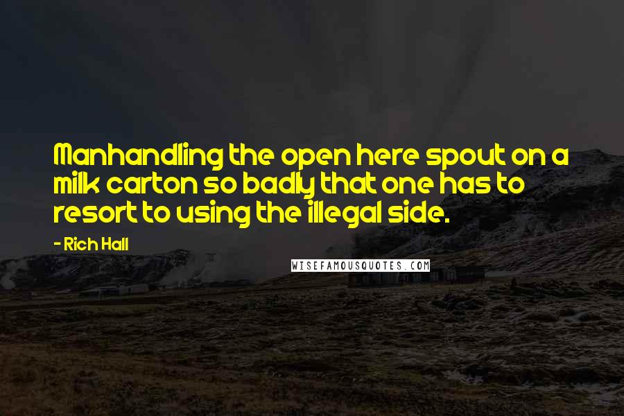 Rich Hall Quotes: Manhandling the open here spout on a milk carton so badly that one has to resort to using the illegal side.