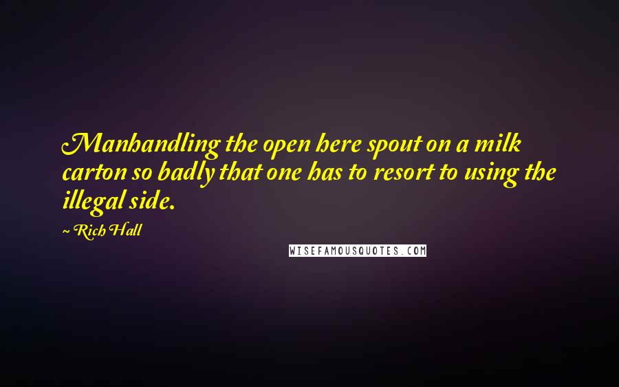 Rich Hall Quotes: Manhandling the open here spout on a milk carton so badly that one has to resort to using the illegal side.