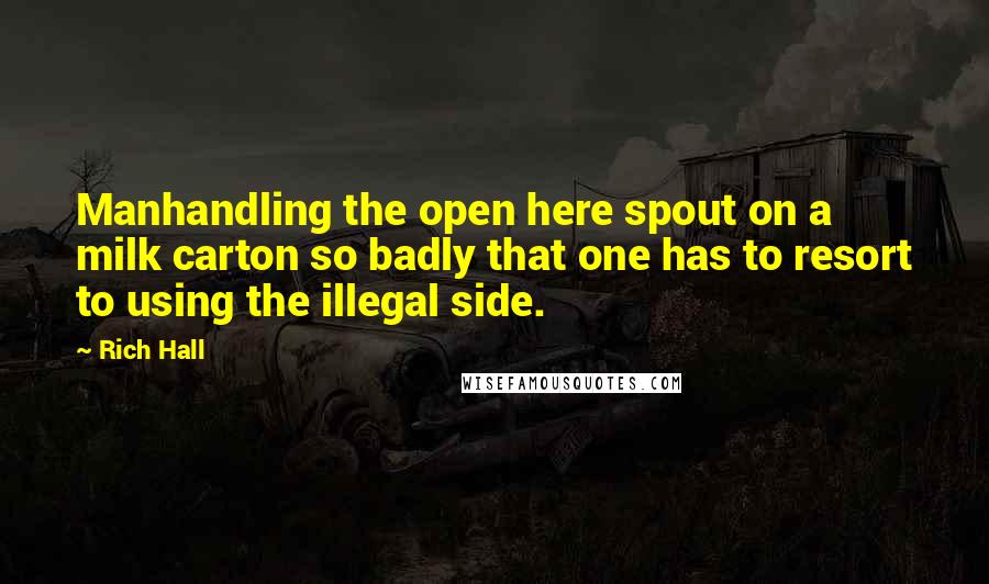 Rich Hall Quotes: Manhandling the open here spout on a milk carton so badly that one has to resort to using the illegal side.